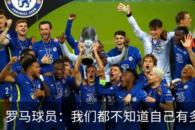 罗马球员：我们都不知道自己有多强 夺冠当之无愧